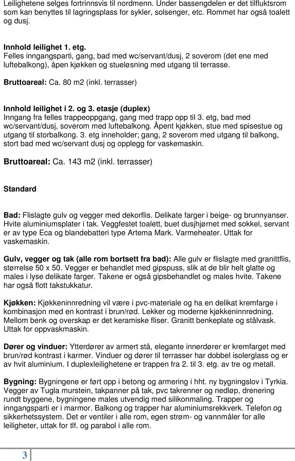 terrasser) Innhold leilighet i 2. og 3. etasje (duplex) Inngang fra felles trappeoppgang, gang med trapp opp til 3. etg, bad med wc/servant/dusj, soverom med luftebalkong.