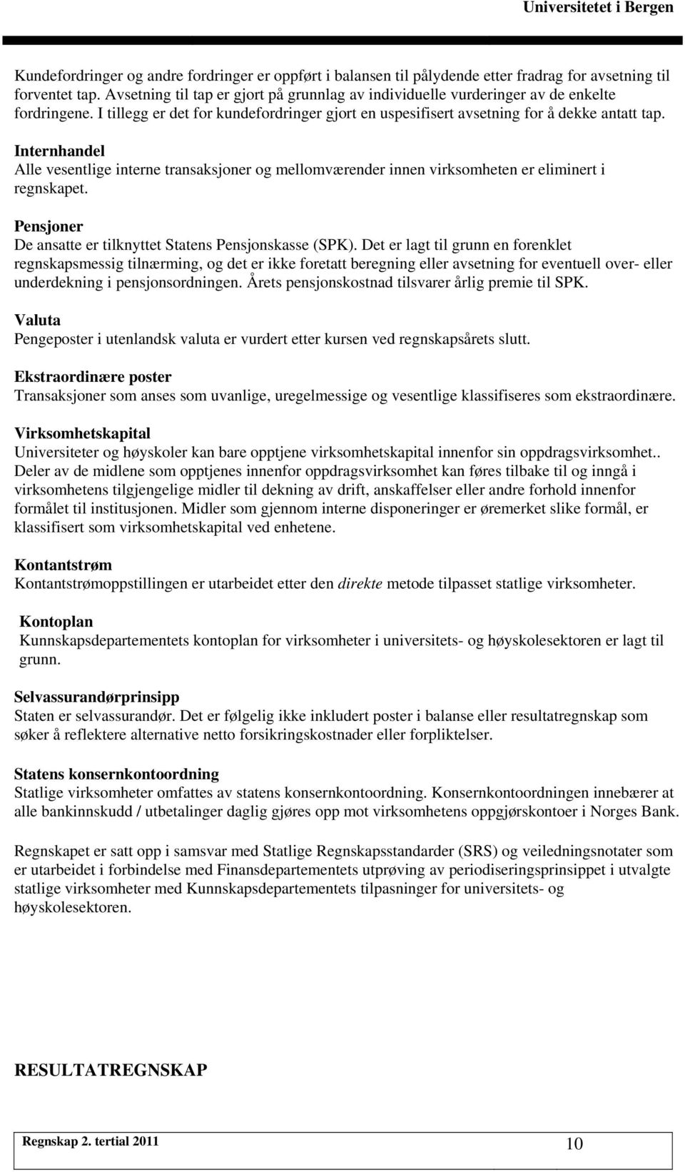 Internhandel Alle vesentlige interne transaksjoner og mellomværender innen virksomheten er eliminert i regnskapet. Pensjoner De ansatte er tilknyttet Statens Pensjonskasse (SPK).