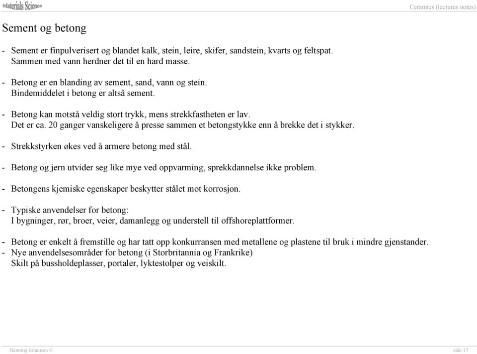 20 ganger vanskeligere å presse sammen et betongstykke enn å brekke det i stykker. - Strekkstyrken økes ved å armere betong med stål.