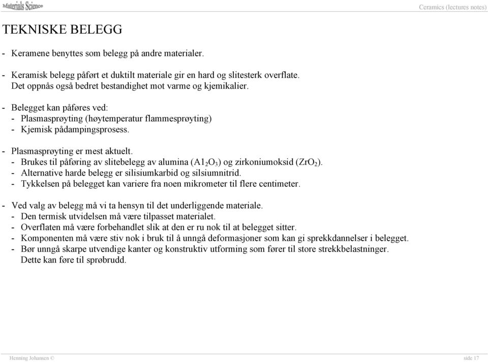 - Plasmasprøyting er mest aktuelt. - Brukes til påføring av slitebelegg av alumina (A1 2 O 3 ) og zirkoniumoksid (ZrO 2 ). - Alternative harde belegg er silisiumkarbid og silsiumnitrid.