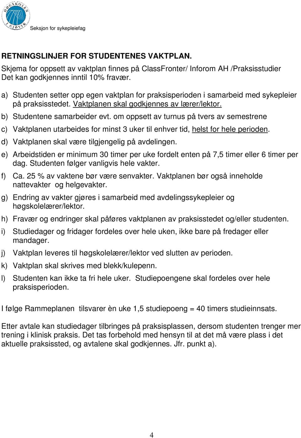 m ppsett av turnus på tvers av semestrene c) Vaktplanen utarbeides fr minst 3 uker til enhver tid, helst fr hele periden. d) Vaktplanen skal være tilgjengelig på avdelingen.