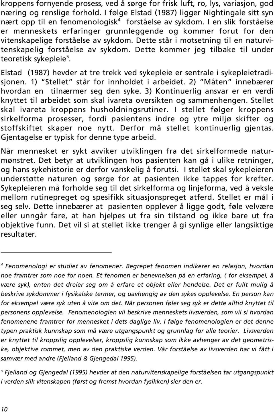 I en slik forståelse er menneskets erfaringer grunnleggende og kommer forut for den vitenskapelige forståelse av sykdom. Dette står i motsetning til en naturvitenskapelig forståelse av sykdom.