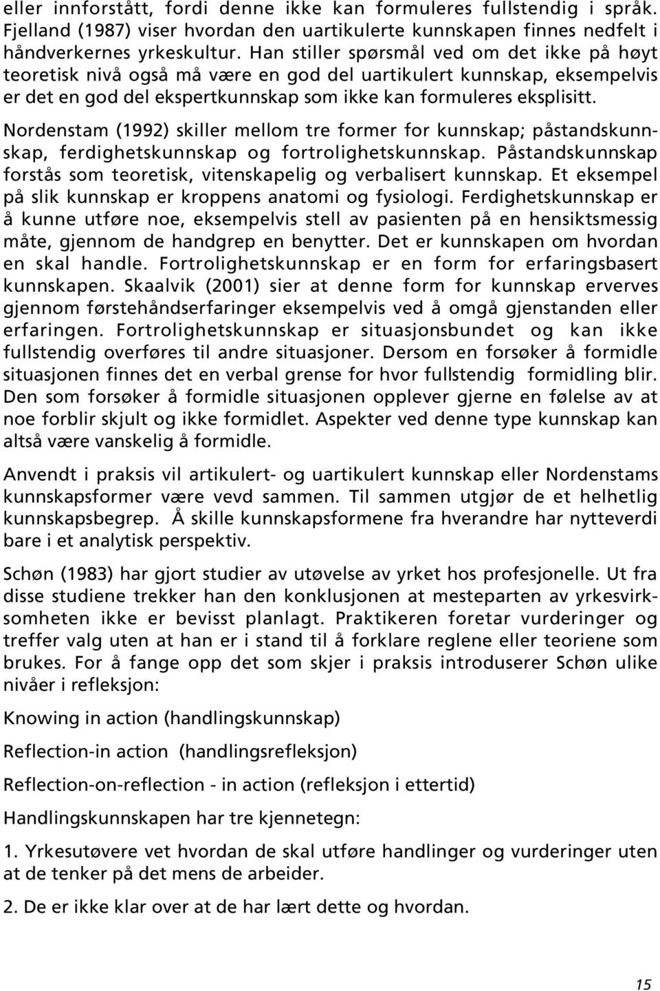 Nordenstam (1992) skiller mellom tre former for kunnskap; påstandskunnskap, ferdighetskunnskap og fortrolighetskunnskap. Påstandskunnskap forstås som teoretisk, vitenskapelig og verbalisert kunnskap.