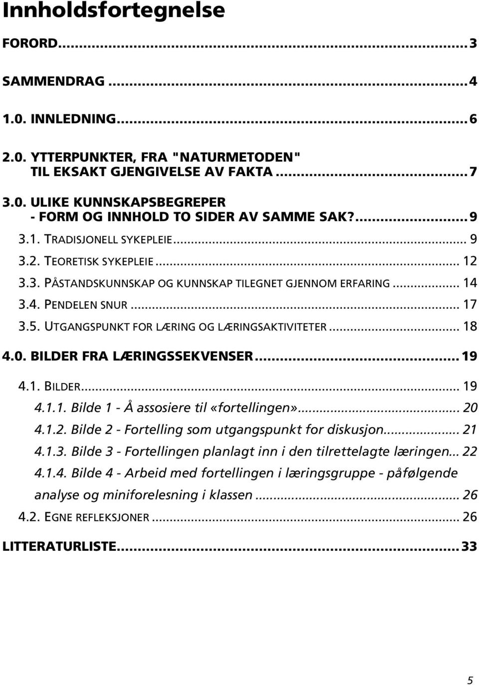 UTGANGSPUNKT FOR LÆRING OG LÆRINGSAKTIVITETER... 18 4.0. BILDER FRA LÆRINGSSEKVENSER...19 4.1. BILDER... 19 4.1.1. Bilde 1 - Å assosiere til «fortellingen»... 20