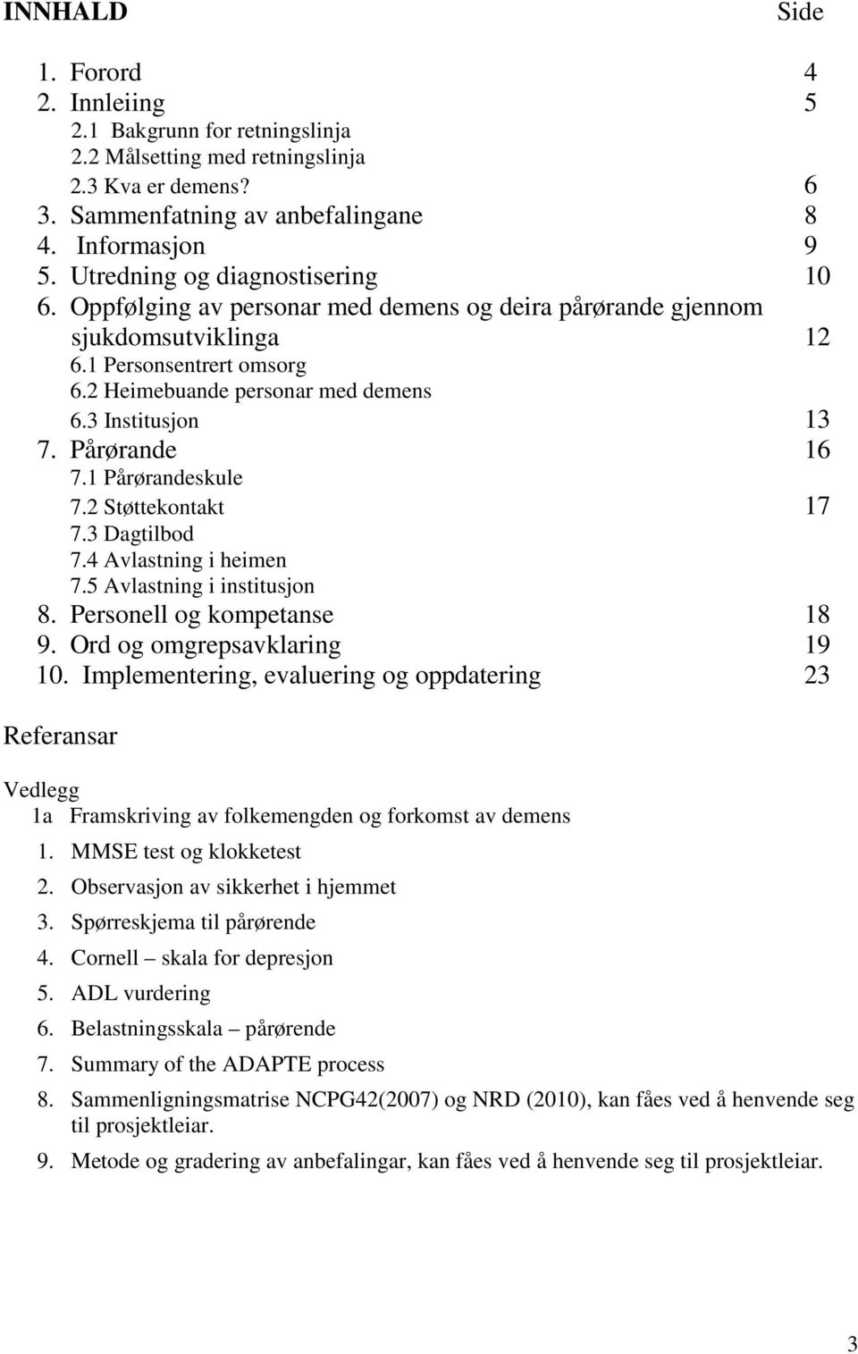 3 Institusjon 13 7. Pårørande 16 7.1 Pårørandeskule 7.2 Støttekontakt 17 7.3 Dagtilbod 7.4 Avlastning i heimen 7.5 Avlastning i institusjon 8. Personell og kompetanse 18 9.
