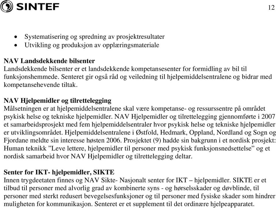 NAV Hjelpemidler og tilrettelegging Målsetningen er at hjelpemiddelsentralene skal være kompetanse- og ressurssentre på området psykisk helse og tekniske hjelpemidler.