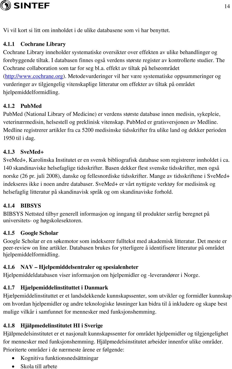 Metodevurderinger vil her være systematiske oppsummeringer og vurderinger av tilgjengelig vitenskaplige litteratur om effekter av tiltak på området hjelpemiddelformidling. 4.1.