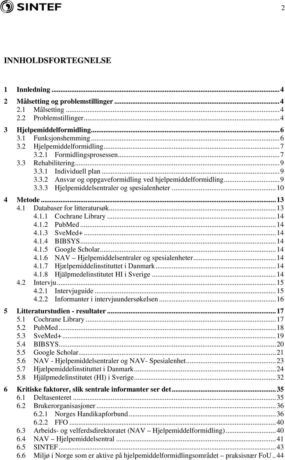 .. 10 4 Metode... 13 4.1 Databaser for litteratursøk... 13 4.1.1 Cochrane Library... 14 4.1.2 PubMed... 14 4.1.3 SveMed+... 14 4.1.4 BIBSYS... 14 4.1.5 Google Scholar... 14 4.1.6 NAV Hjelpemiddelsentraler og spesialenheter.