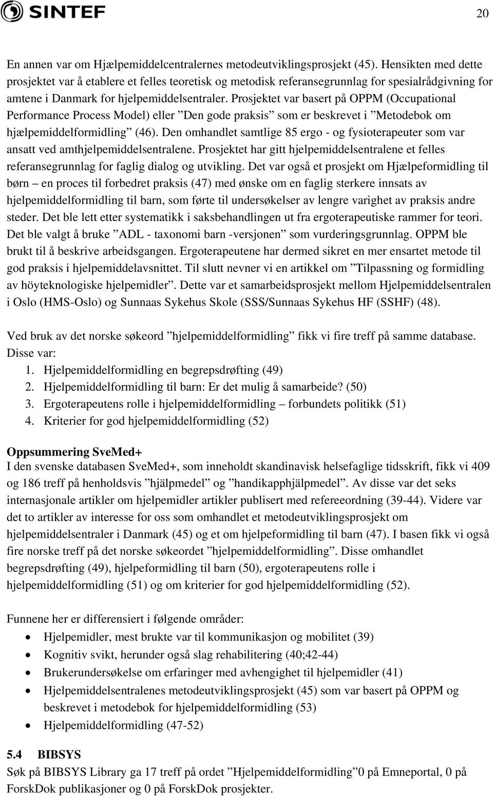 Prosjektet var basert på OPPM (Occupational Performance Process Model) eller Den gode praksis som er beskrevet i Metodebok om hjælpemiddelformidling (46).