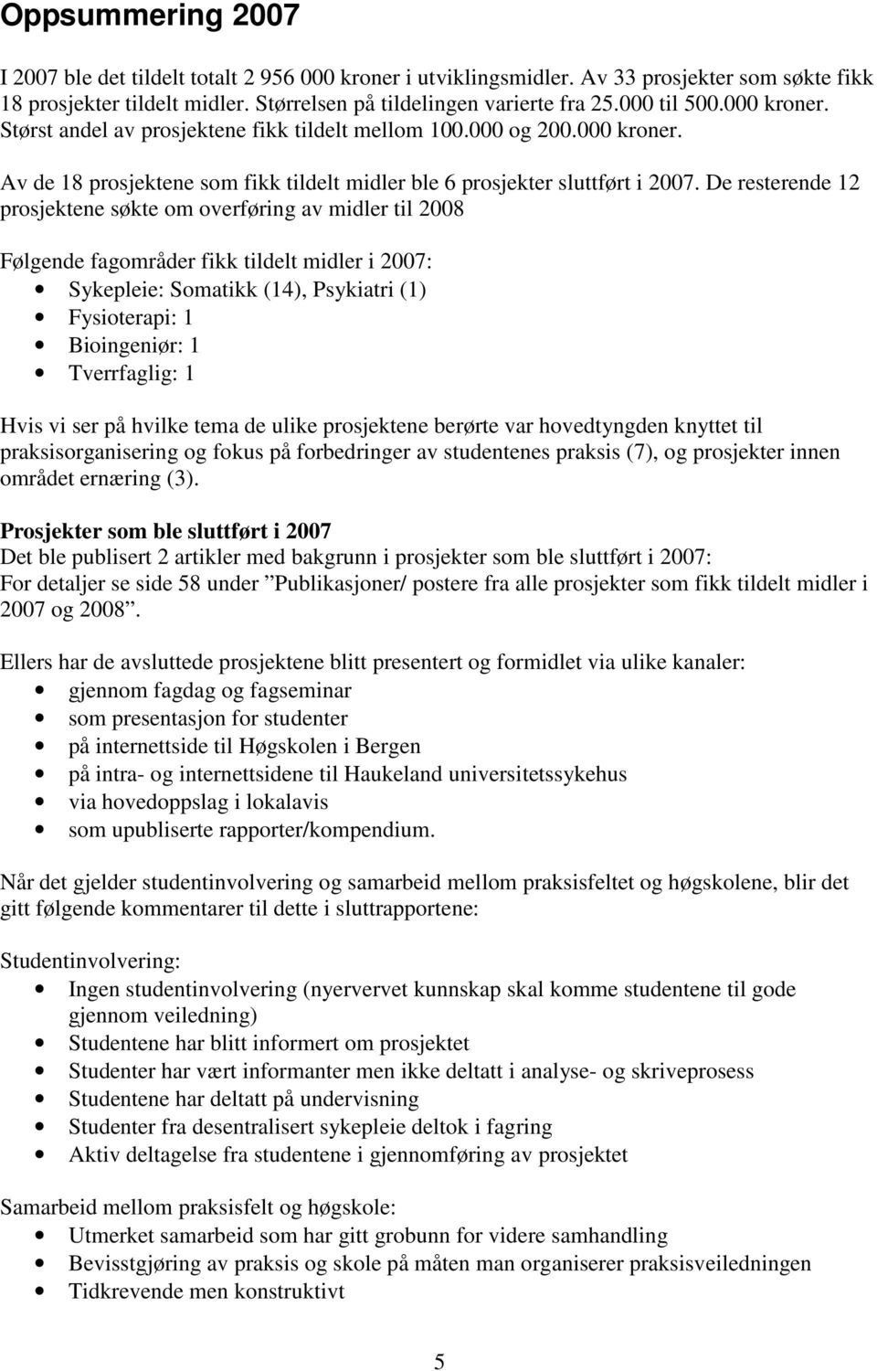 De resterende 12 prosjektene søkte om overføring av midler til 2008 Følgende fagområder fikk tildelt midler i 2007: Sykepleie: Somatikk (14), Psykiatri (1) Fysioterapi: 1 Bioingeniør: 1 Tverrfaglig: