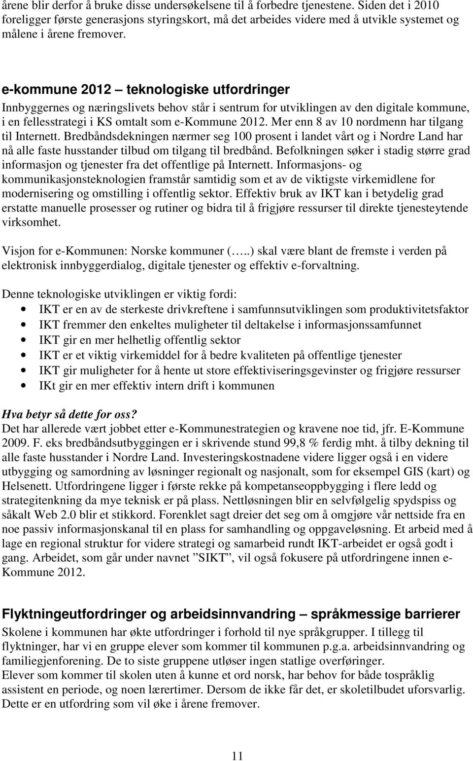 e-kommune 2012 teknologiske utfordringer Innbyggernes og næringslivets behov står i sentrum for utviklingen av den digitale kommune, i en fellesstrategi i KS omtalt som e-kommune 2012.