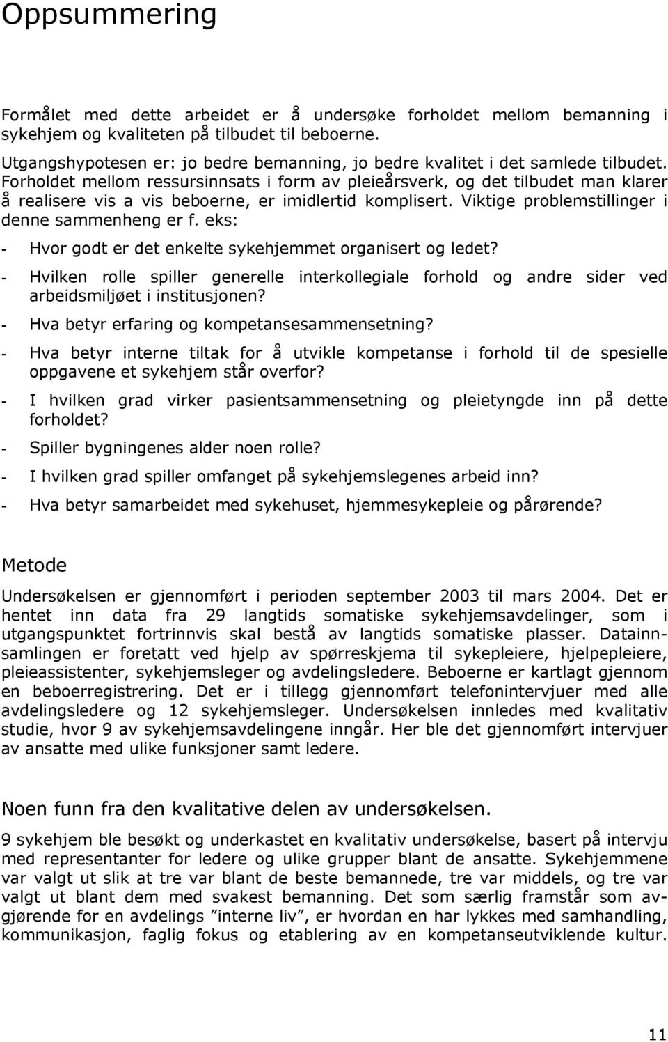 Forholdet mellom ressursinnsats i form av pleieårsverk, og det tilbudet man klarer å realisere vis a vis beboerne, er imidlertid komplisert. Viktige problemstillinger i denne sammenheng er f.