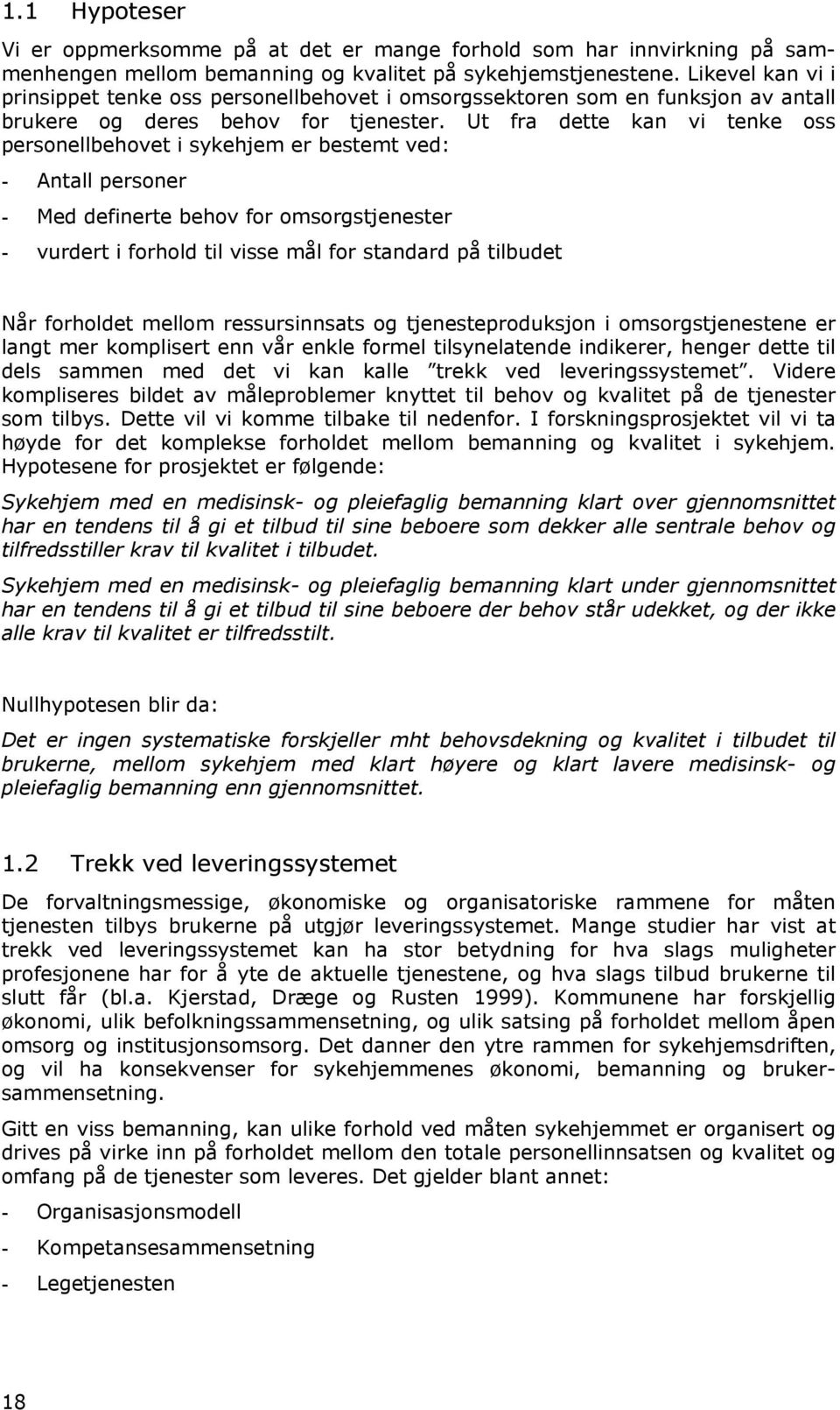 Ut fra dette kan vi tenke oss personellbehovet i sykehjem er bestemt ved: - Antall personer - Med definerte behov for omsorgstjenester - vurdert i forhold til visse mål for standard på tilbudet Når