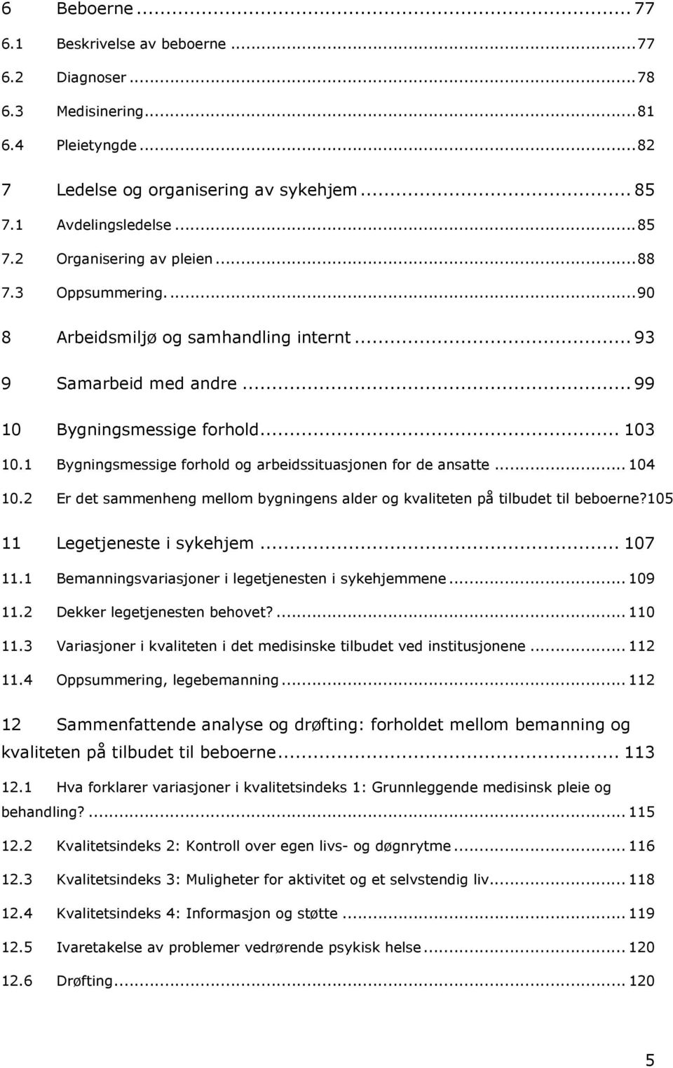 .. 104 10.2 Er det sammenheng mellom bygningens alder og kvaliteten på tilbudet til beboerne?105 11 Legetjeneste i sykehjem... 107 11.1 Bemanningsvariasjoner i legetjenesten i sykehjemmene... 109 11.