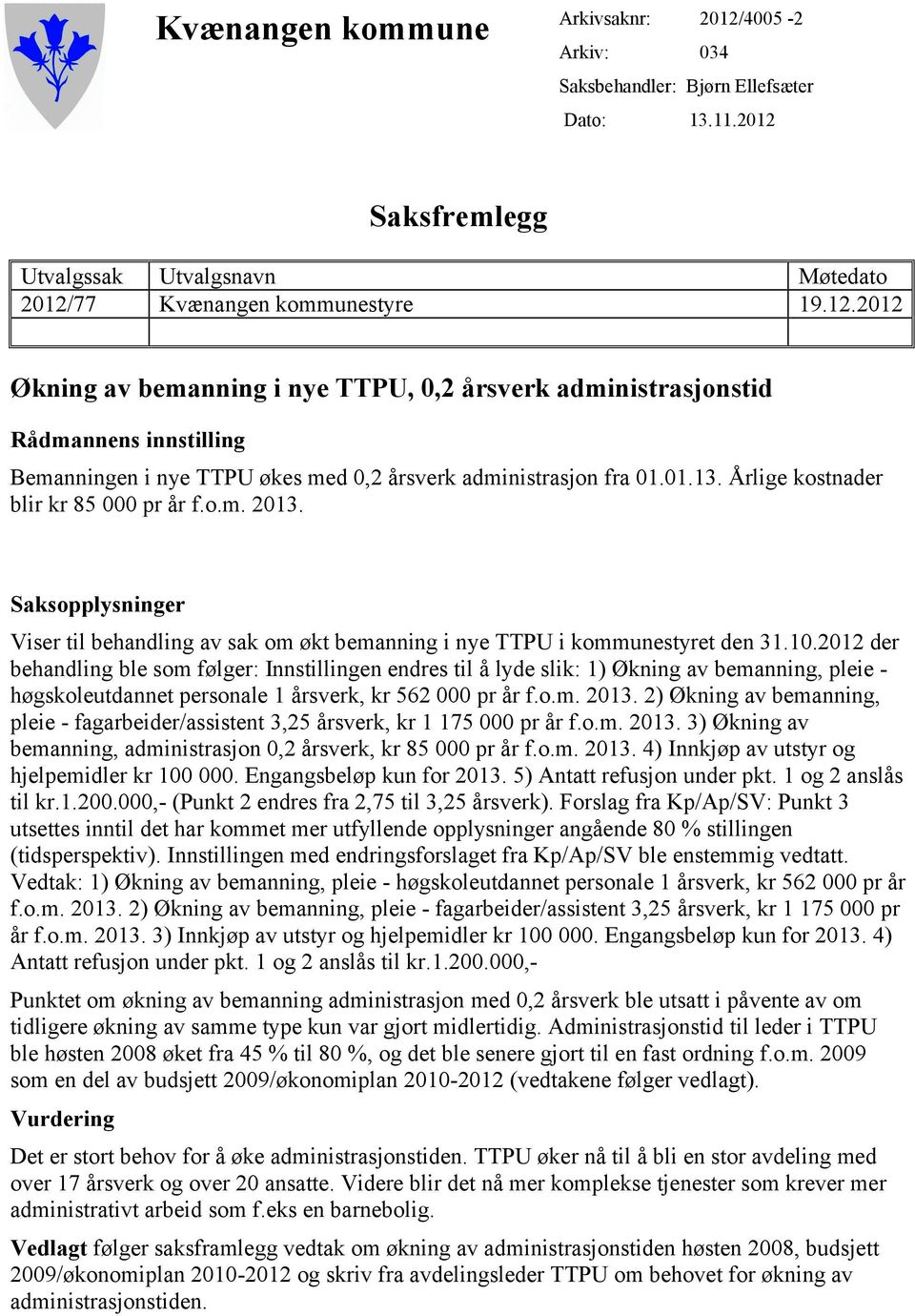 2012 der behandling ble som følger: Innstillingen endres til å lyde slik: 1) Økning av bemanning, pleie - høgskoleutdannet personale 1 årsverk, kr 562 000 pr år f.o.m. 2013.