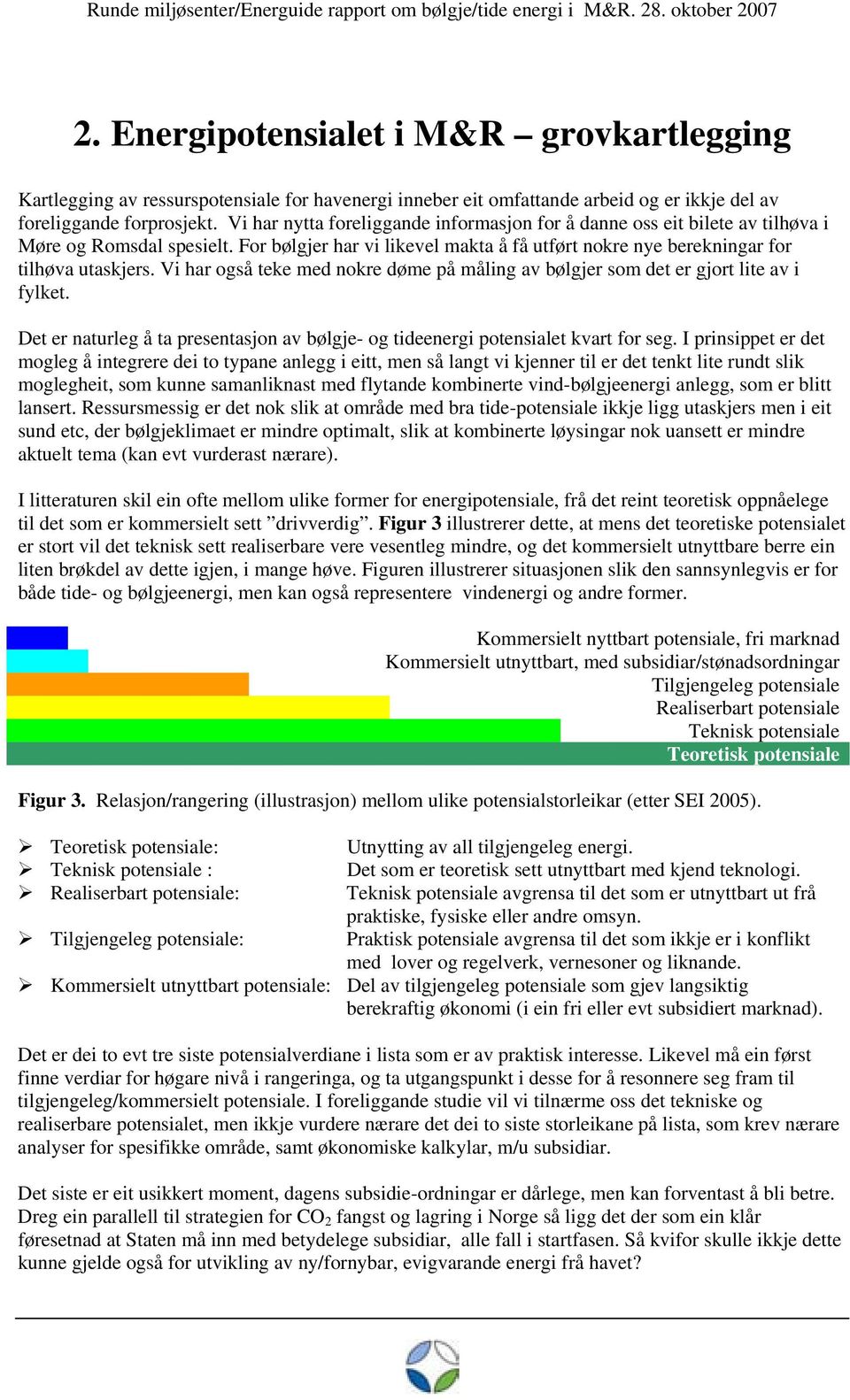 Vi har også teke med nokre døme på måling av bølgjer som det er gjort lite av i fylket. Det er naturleg å ta presentasjon av bølgje- og tideenergi potensialet kvart for seg.