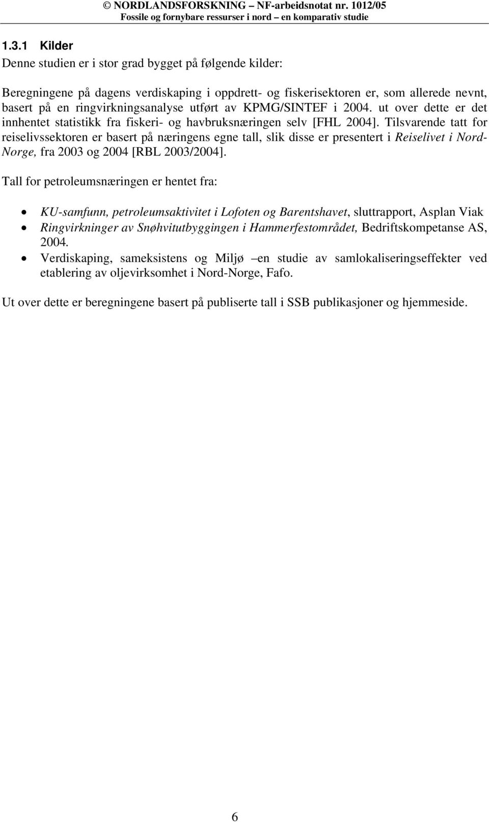 Tilsvarende tatt for reiselivssektoren er basert på næringens egne tall, slik disse er presentert i Reiselivet i Nord- Norge, fra 2003 og 2004 [RBL 2003/2004].