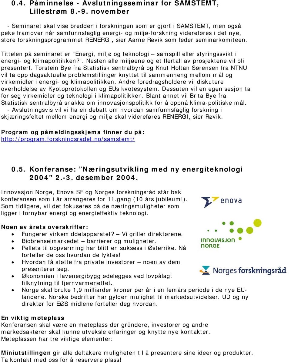 RENERGI, sier Aarne Røvik som leder seminarkomiteen. Tittelen på seminaret er Energi, miljø og teknologi samspill eller styringssvikt i energi- og klimapolitikken?