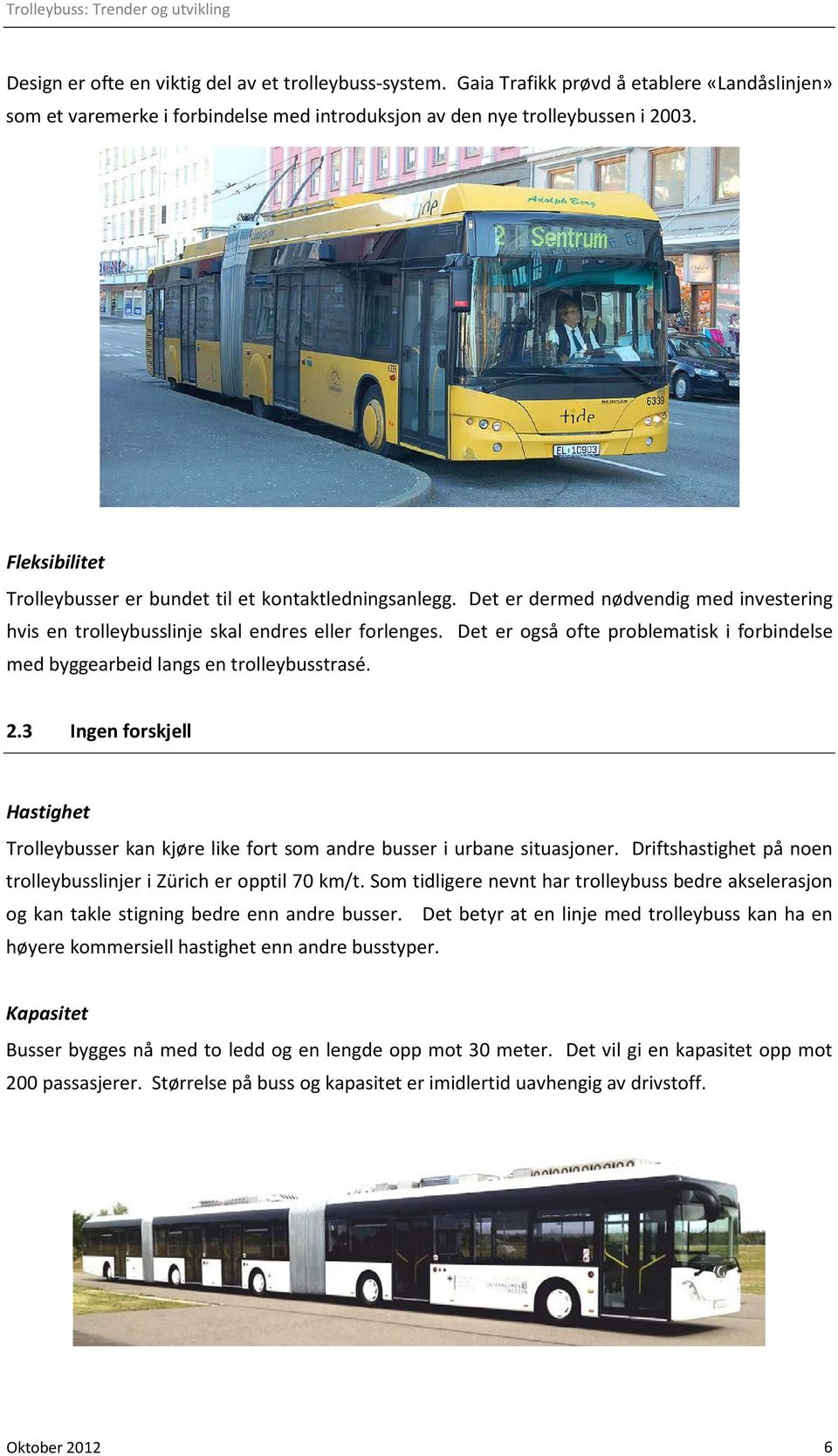 Det er også ofte problematisk i forbindelse med byggearbeid langs en trolleybusstrasé. 2.3 Ingen forskjell Hastighet Trolleybusser kan kjøre like fort som andre busser i urbane situasjoner.