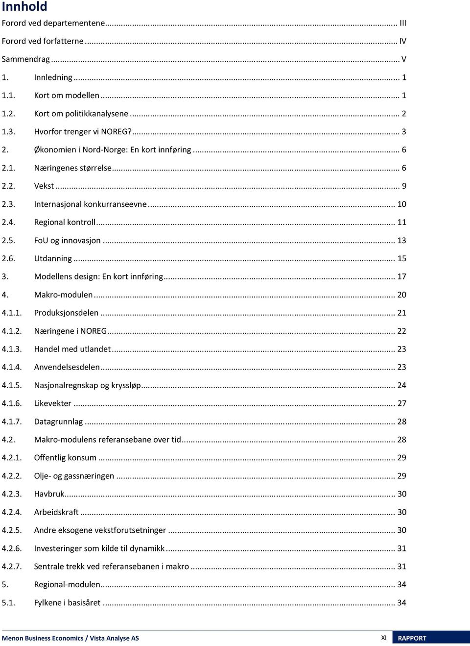 6. Utdanning... 15 3. Modellens design: En kort innføring... 17 4. Makro-modulen... 20 4.1.1. Produksonsdelen... 21 4.1.2. Næringene i NOREG... 22 4.1.3. Handel med utlandet... 23 4.1.4. Anvendelsesdelen.