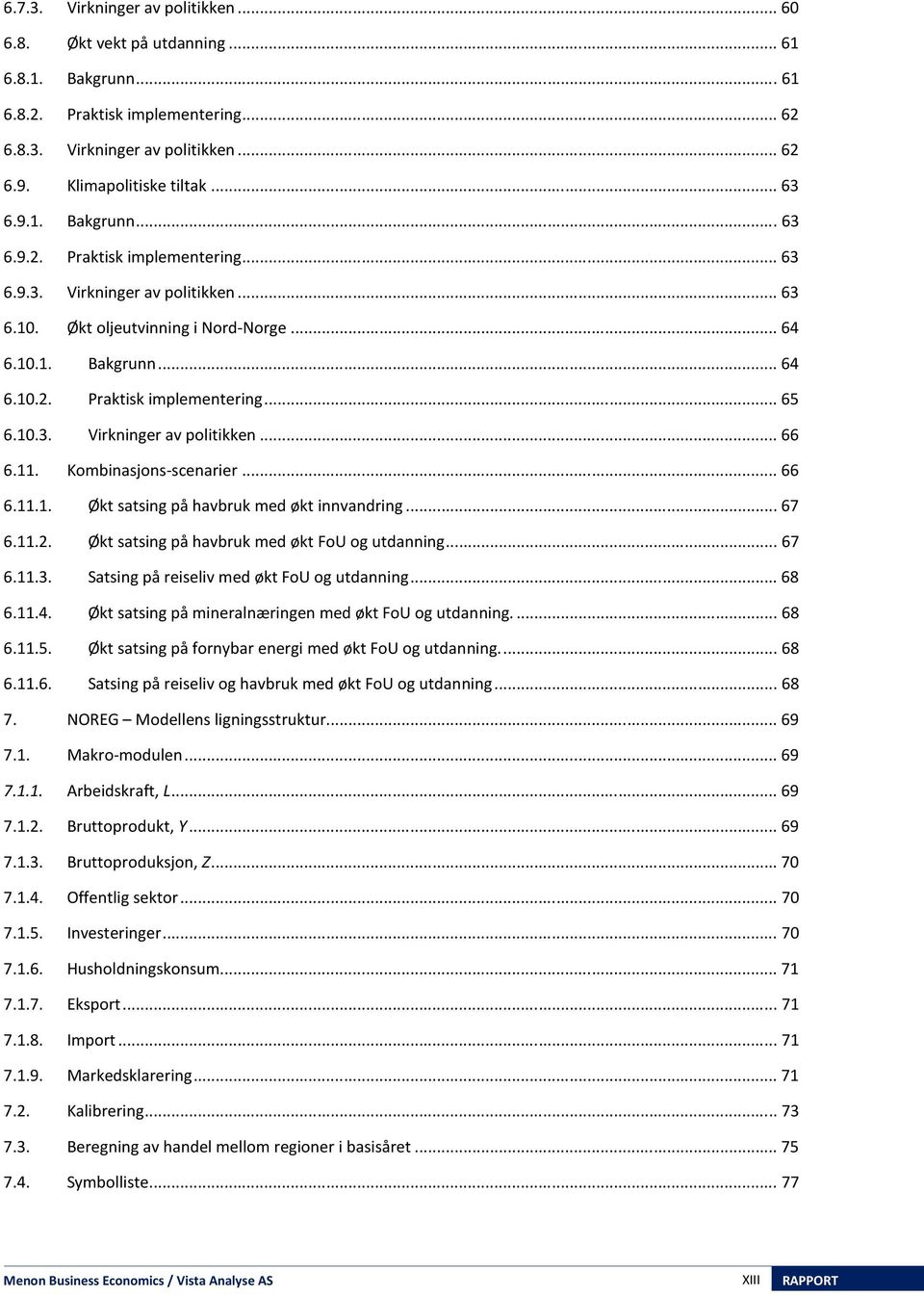 10.3. Virkninger av politikken... 66 6.11. Kombinasons-scenarier... 66 6.11.1. Økt satsing på havbruk med økt innvandring... 67 6.11.2. Økt satsing på havbruk med økt FoU og utdanning... 67 6.11.3. Satsing på reiseliv med økt FoU og utdanning.