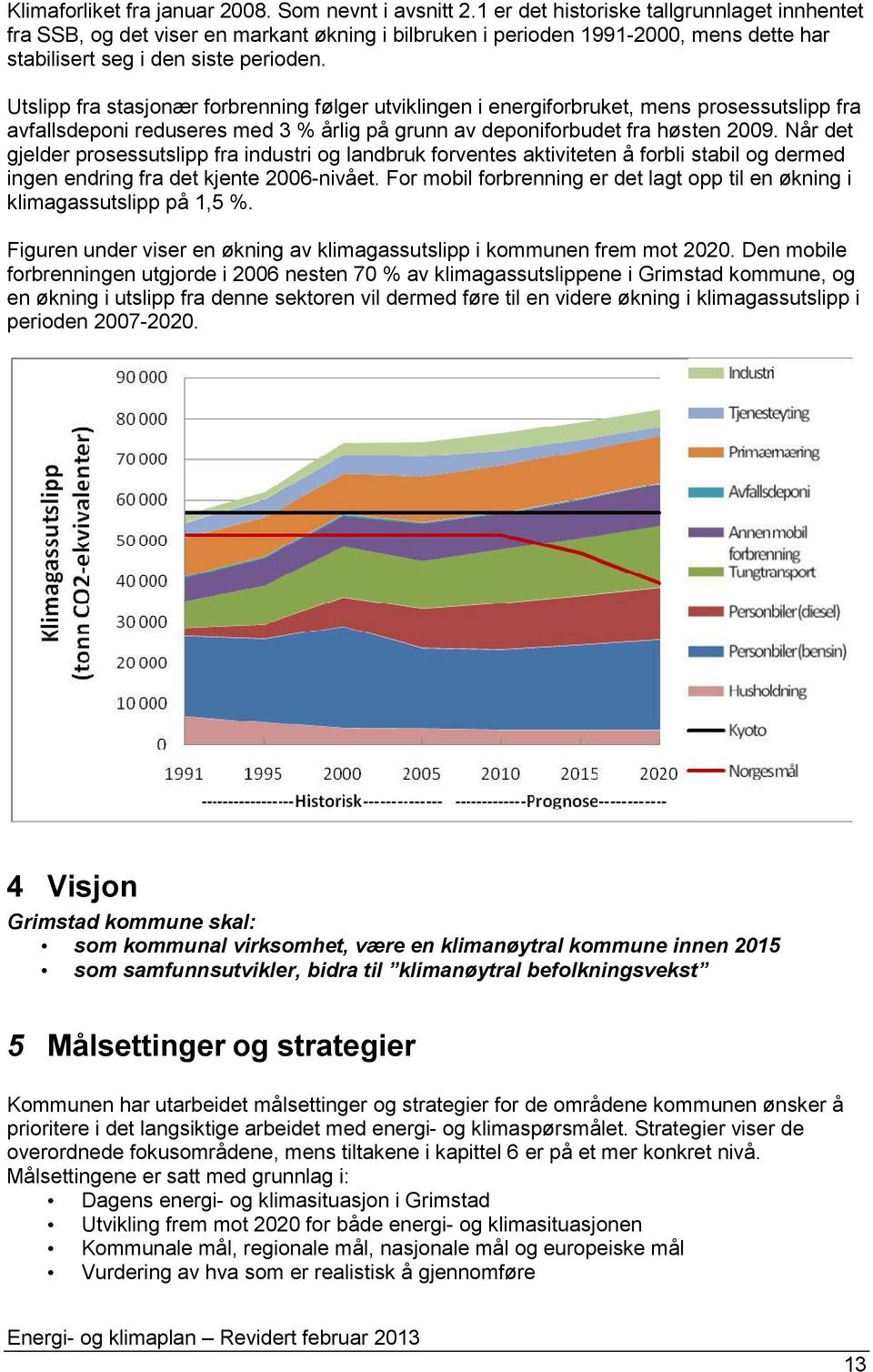 Utslipp fra stasjonær forbrenning følger utviklingen i energiforbruket, mens prosessutslipp fra avfallsdeponi reduseres med 3 % årlig på grunn av deponiforbudet fra høsten 2009.