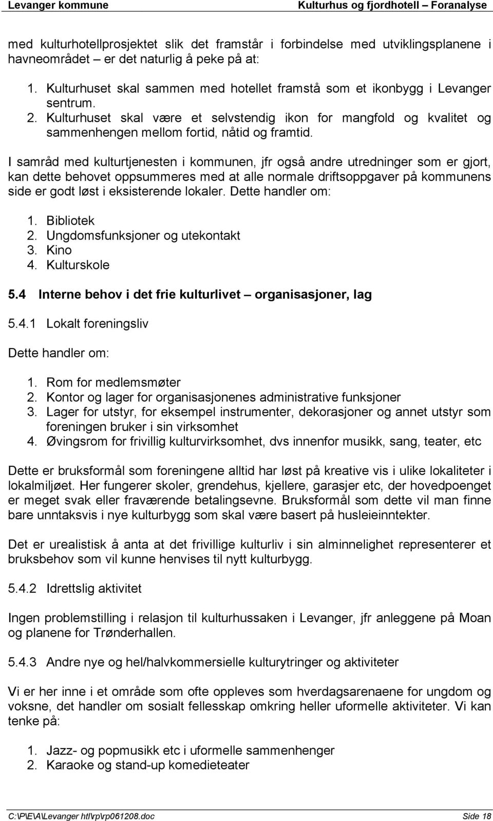 I samråd med kulturtjenesten i kommunen, jfr også andre utredninger som er gjort, kan dette behovet oppsummeres med at alle normale driftsoppgaver på kommunens side er godt løst i eksisterende