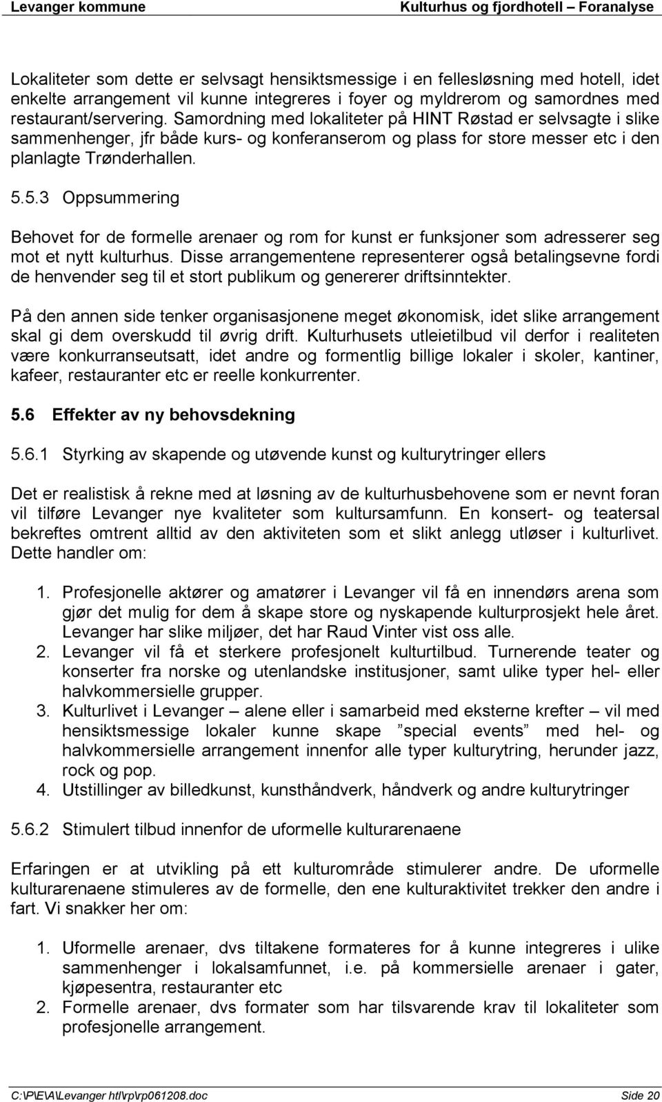 5.3 Oppsummering Behovet for de formelle arenaer og rom for kunst er funksjoner som adresserer seg mot et nytt kulturhus.