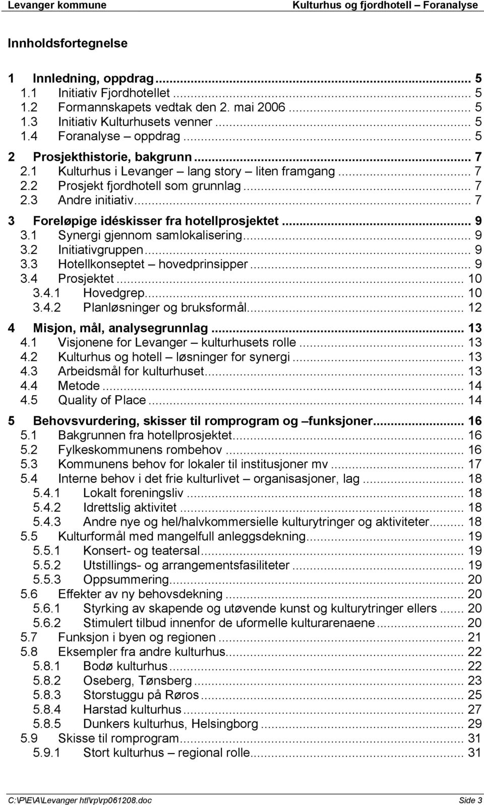 .. 7 3 Foreløpige idéskisser fra hotellprosjektet... 9 3.1 Synergi gjennom samlokalisering... 9 3.2 Initiativgruppen... 9 3.3 Hotellkonseptet hovedprinsipper... 9 3.4 Prosjektet... 10 3.4.1 Hovedgrep.