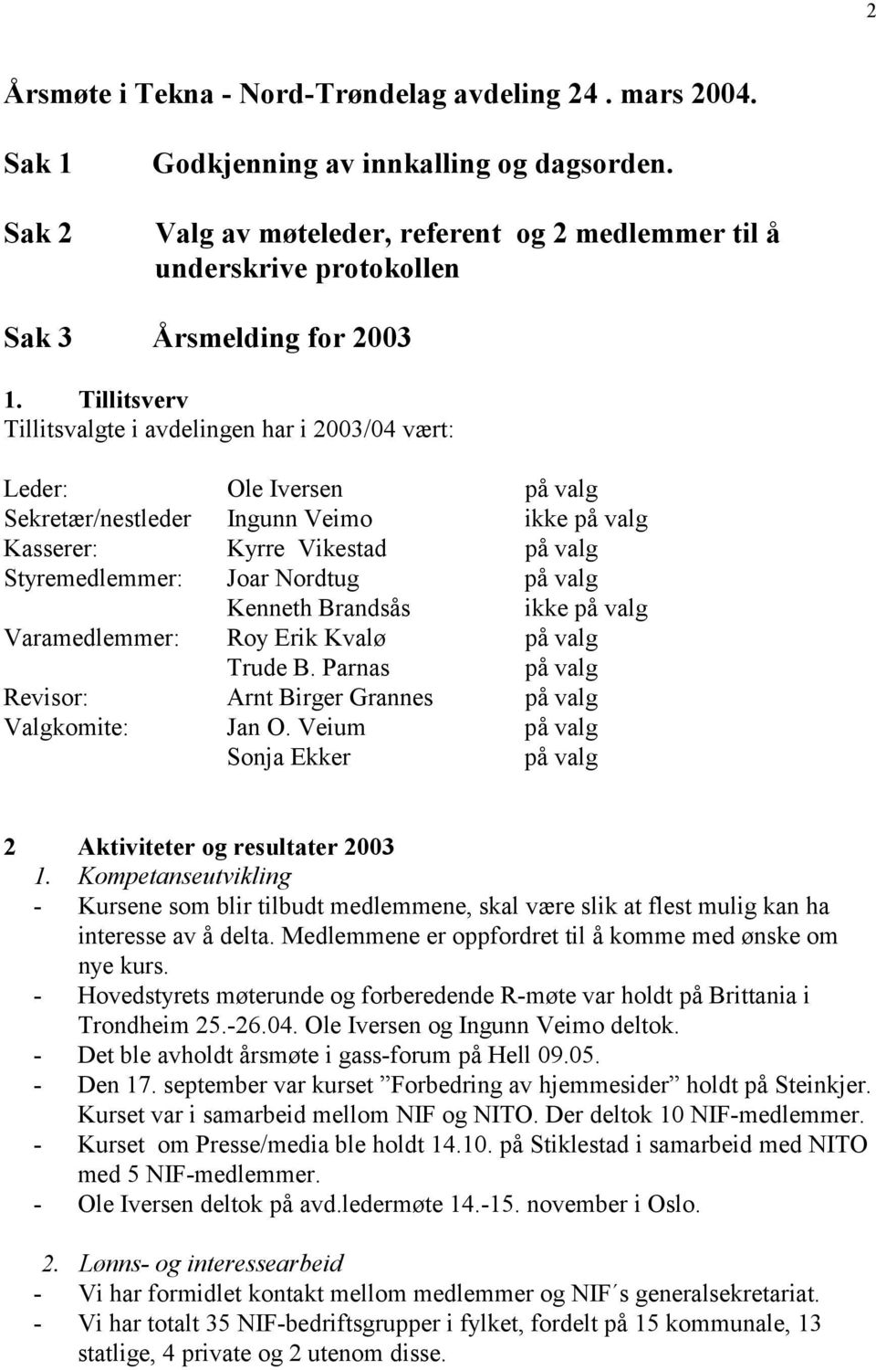 Tillitsverv Tillitsvalgte i avdelingen har i 2003/04 vært: Leder: Ole Iversen på valg Sekretær/nestleder Ingunn Veimo ikke på valg Kasserer: Kyrre Vikestad på valg Styremedlemmer: Joar Nordtug på