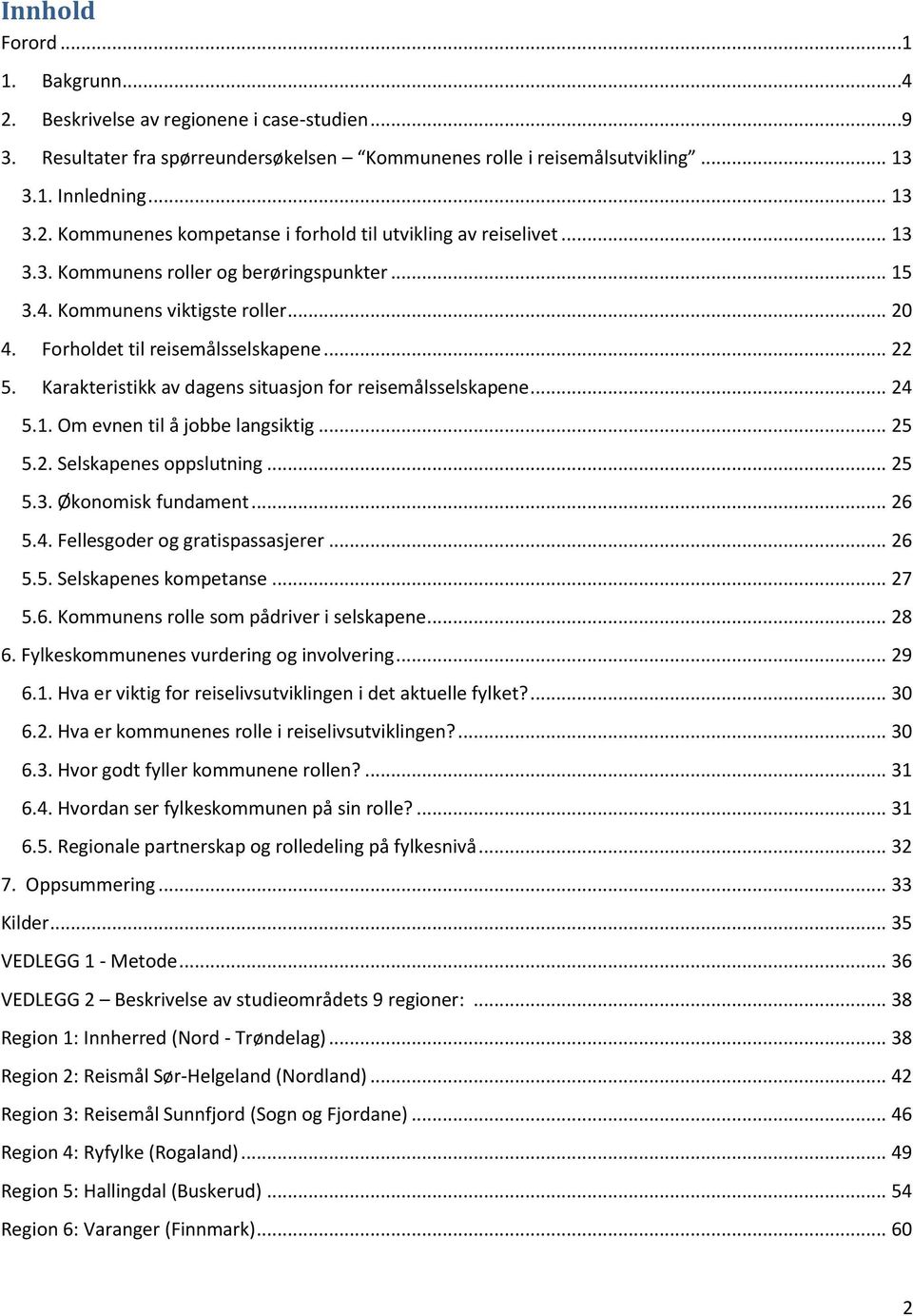 .. 24 5.1. Om evnen til å jobbe langsiktig... 25 5.2. Selskapenes oppslutning... 25 5.3. Økonomisk fundament... 26 5.4. Fellesgoder og gratispassasjerer... 26 5.5. Selskapenes kompetanse... 27 5.6. Kommunens rolle som pådriver i selskapene.