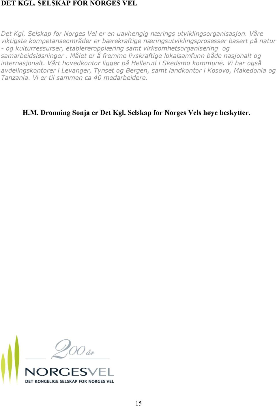 og samarbeidsløsninger. Målet er å fremme livskraftige lokalsamfunn både nasjonalt og internasjonalt. Vårt hovedkontor ligger på Hellerud i Skedsmo kommune.