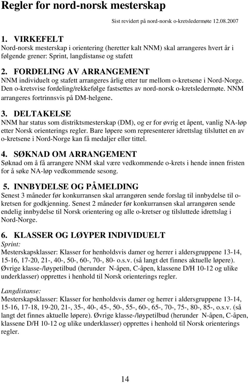 FORDELING AV ARRANGEMENT NNM individuelt og stafett arrangeres årlig etter tur mellom o-kretsene i Nord-Norge. Den o-kretsvise fordeling/rekkefølge fastsettes av nord-norsk o-kretsledermøte.