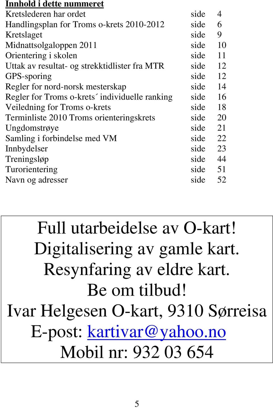 side 18 Terminliste 2010 Troms orienteringskrets side 20 Ungdomstrøye side 21 Samling i forbindelse med VM side 22 Innbydelser side 23 Treningsløp side 44 Turorientering side 51 Navn og