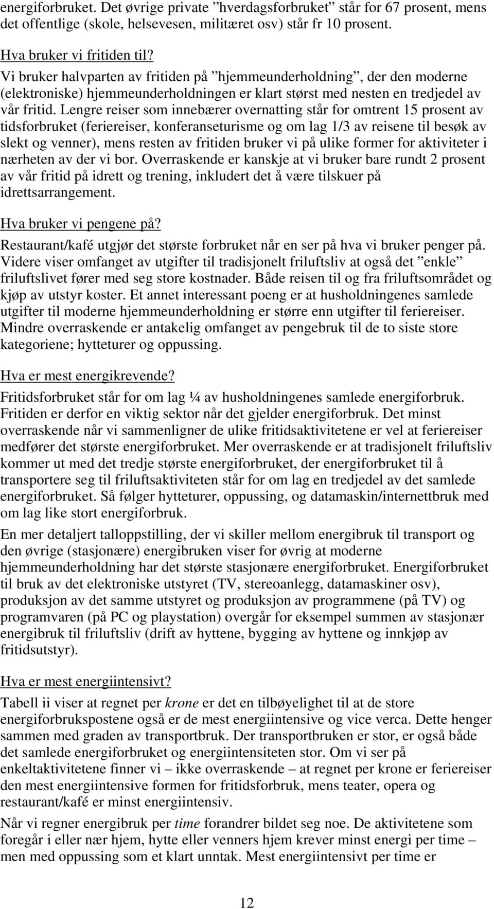 Lengre reiser som innebærer overnatting står for omtrent 15 prosent av tidsforbruket (feriereiser, konferanseturisme og om lag 1/3 av reisene til besøk av slekt og venner), mens resten av fritiden