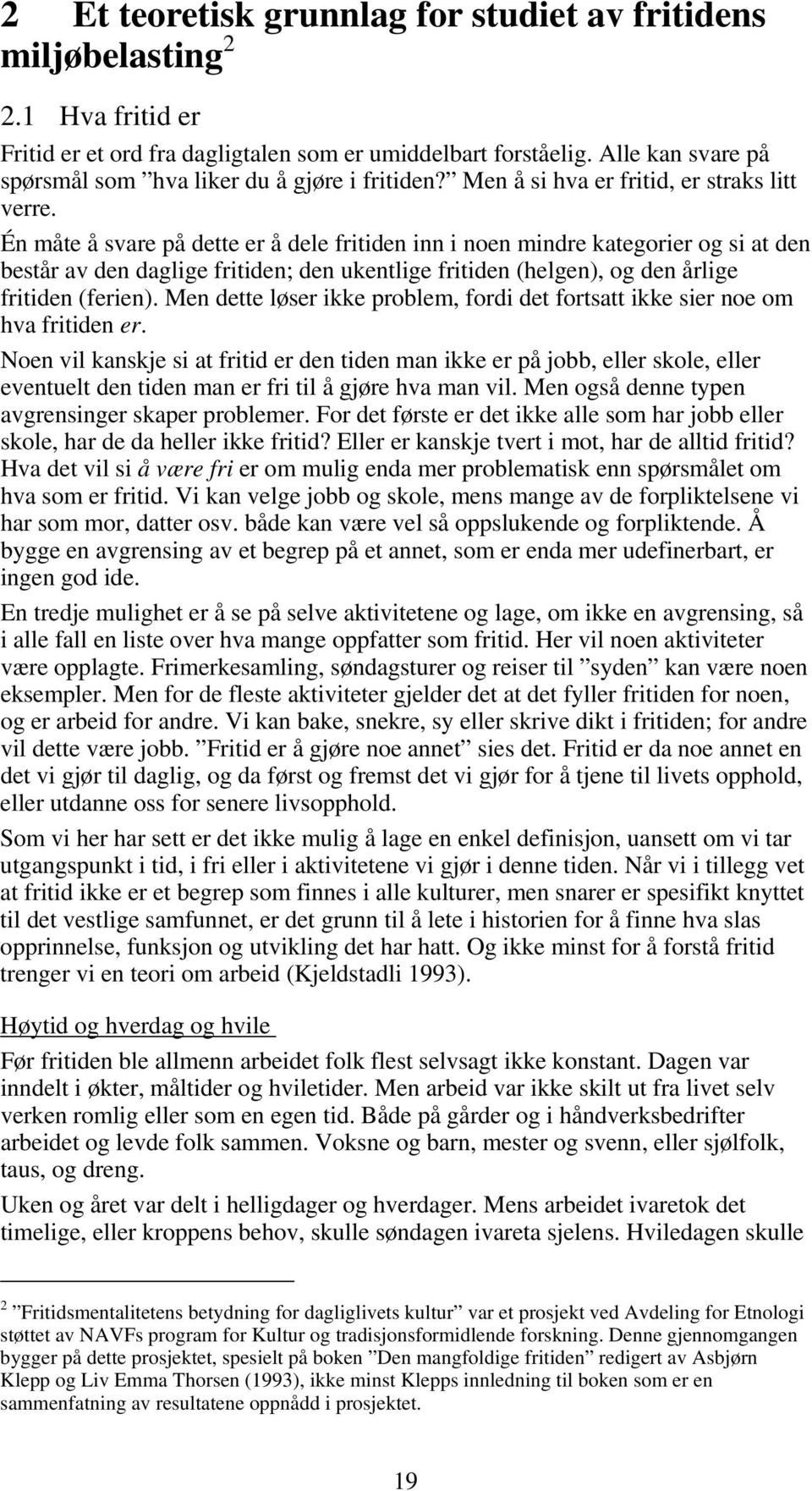 Én måte å svare på dette er å dele fritiden inn i noen mindre kategorier og si at den består av den daglige fritiden; den ukentlige fritiden (helgen), og den årlige fritiden (ferien).