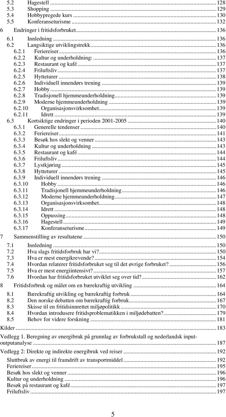 ..139 6.2.9 Moderne hjemmeunderholdning...139 6.2.10 Organisasjonsvirksomhet...139 6.2.11 Idrett...139 6.3 Kortsiktige endringer i perioden 2001-2005...140 6.3.1 Generelle tendenser...140 6.3.2 Feriereiser.