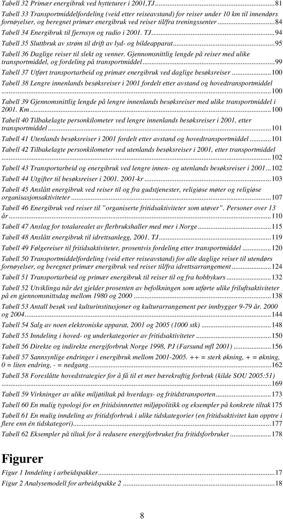 ..84 Tabell 34 Energibruk til fjernsyn og radio i 2001. TJ...94 Tabell 35 Sluttbruk av strøm til drift av lyd- og bildeapparat...95 Tabell 36 Daglige reiser til slekt og venner.