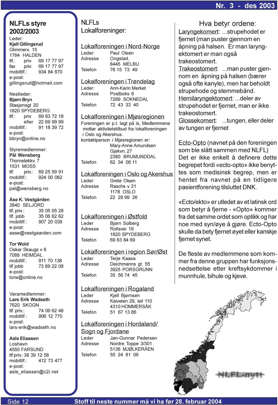 : 924 00 082 pal@wensberg.no Åse K. Vestgården 3840 SELJORD tlf. priv.: 35 05 05 28 tlf. jobb 35 06 82 62 mobiltlf.: 907 20 038 aase@vestgaarden.com Tor Wold Oskar Skaugs v 8 7088 HEIMDAL mobiltlf.