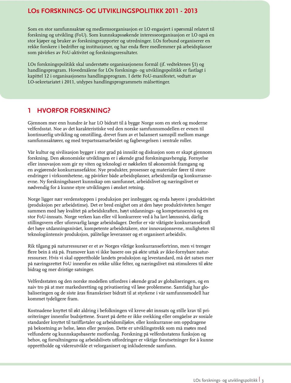 LOs forbund organiserer en rekke forskere i bedrifter og institusjoner, og har enda flere medlemmer på arbeidsplasser som påvirkes av FoU-aktivitet og forskningsresultater.