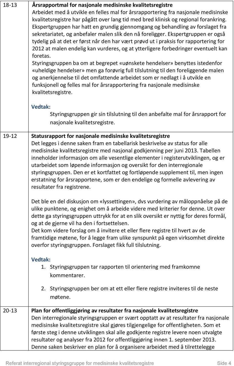 Ekspertgruppen er også tydelig på at det er først når den har vært prøvd ut i praksis for rapportering for 2012 at malen endelig kan vurderes, og at ytterligere forbedringer eventuelt kan foretas.