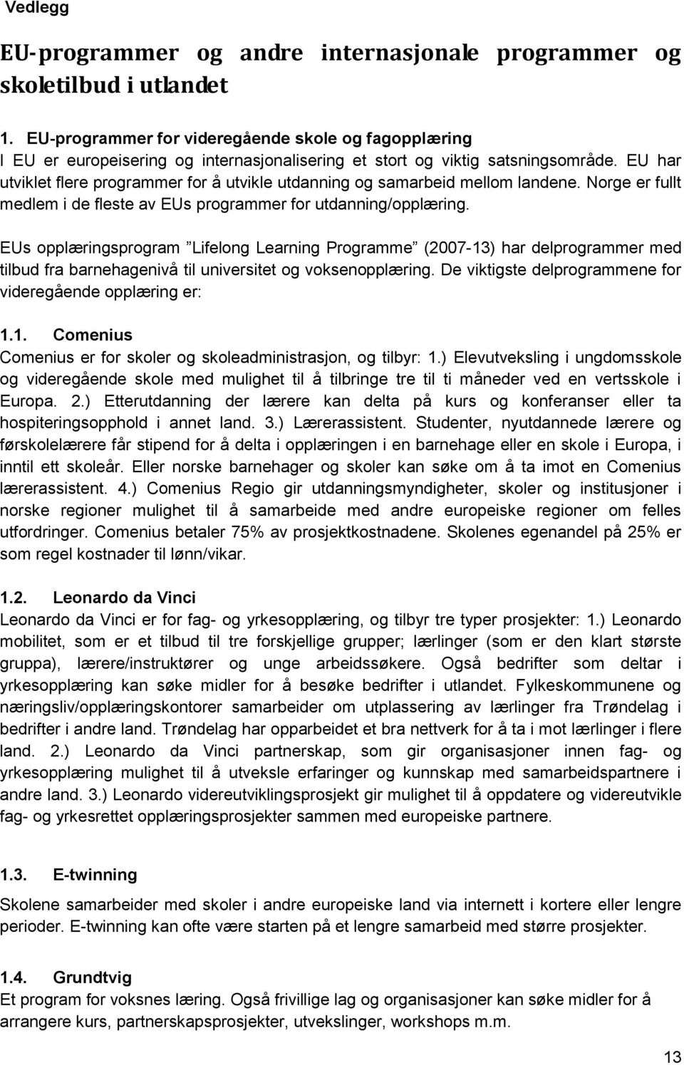 EU har utviklet flere programmer for å utvikle utdanning og samarbeid mellom landene. Norge er fullt medlem i de fleste av EUs programmer for utdanning/opplæring.