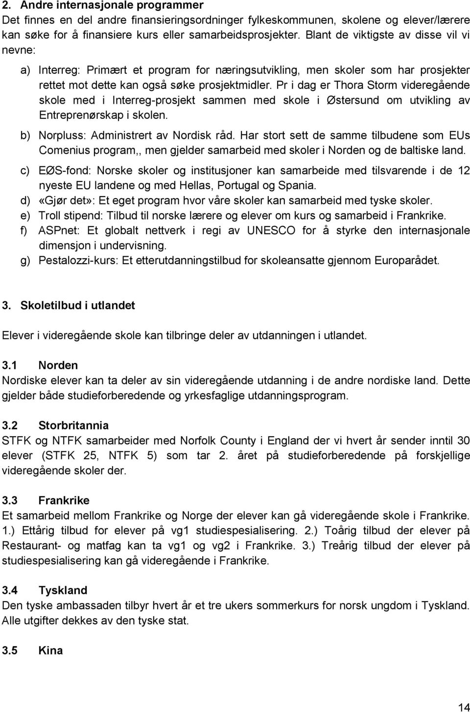 Pr i dag er Thora Storm videregående skole med i Interreg-prosjekt sammen med skole i Østersund om utvikling av Entreprenørskap i skolen. b) Norpluss: Administrert av Nordisk råd.