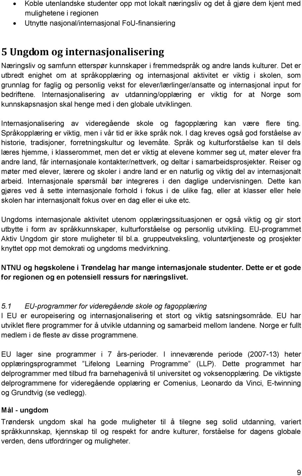 Det er utbredt enighet om at språkopplæring og internasjonal aktivitet er viktig i skolen, som grunnlag for faglig og personlig vekst for elever/lærlinger/ansatte og internasjonal input for