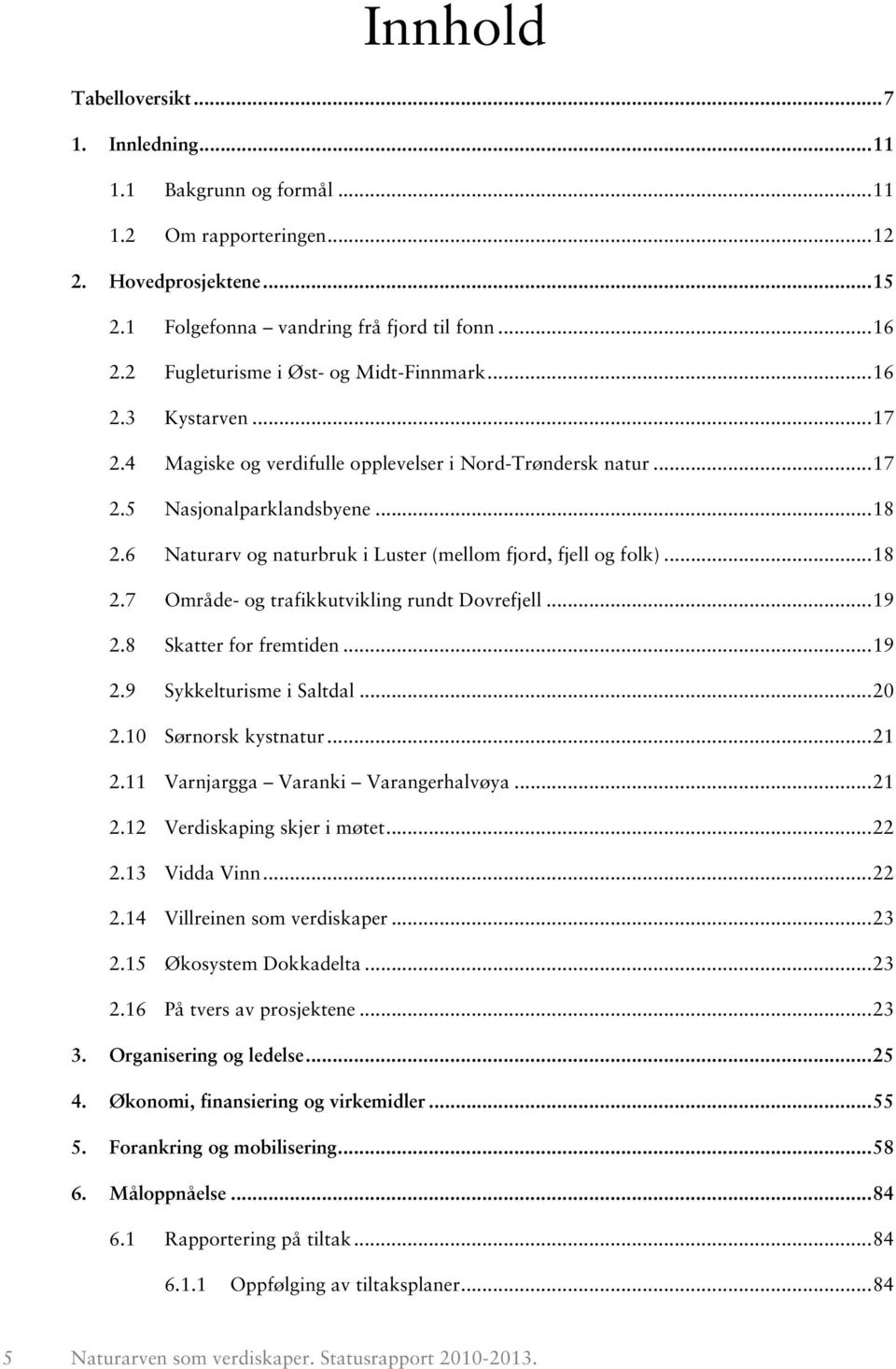 6 Naturarv og naturbruk i Luster (mellom fjord, fjell og folk)... 18 2.7 Område- og trafikkutvikling rundt Dovrefjell... 19 2.8 Skatter for fremtiden... 19 2.9 Sykkelturisme i Saltdal... 20 2.