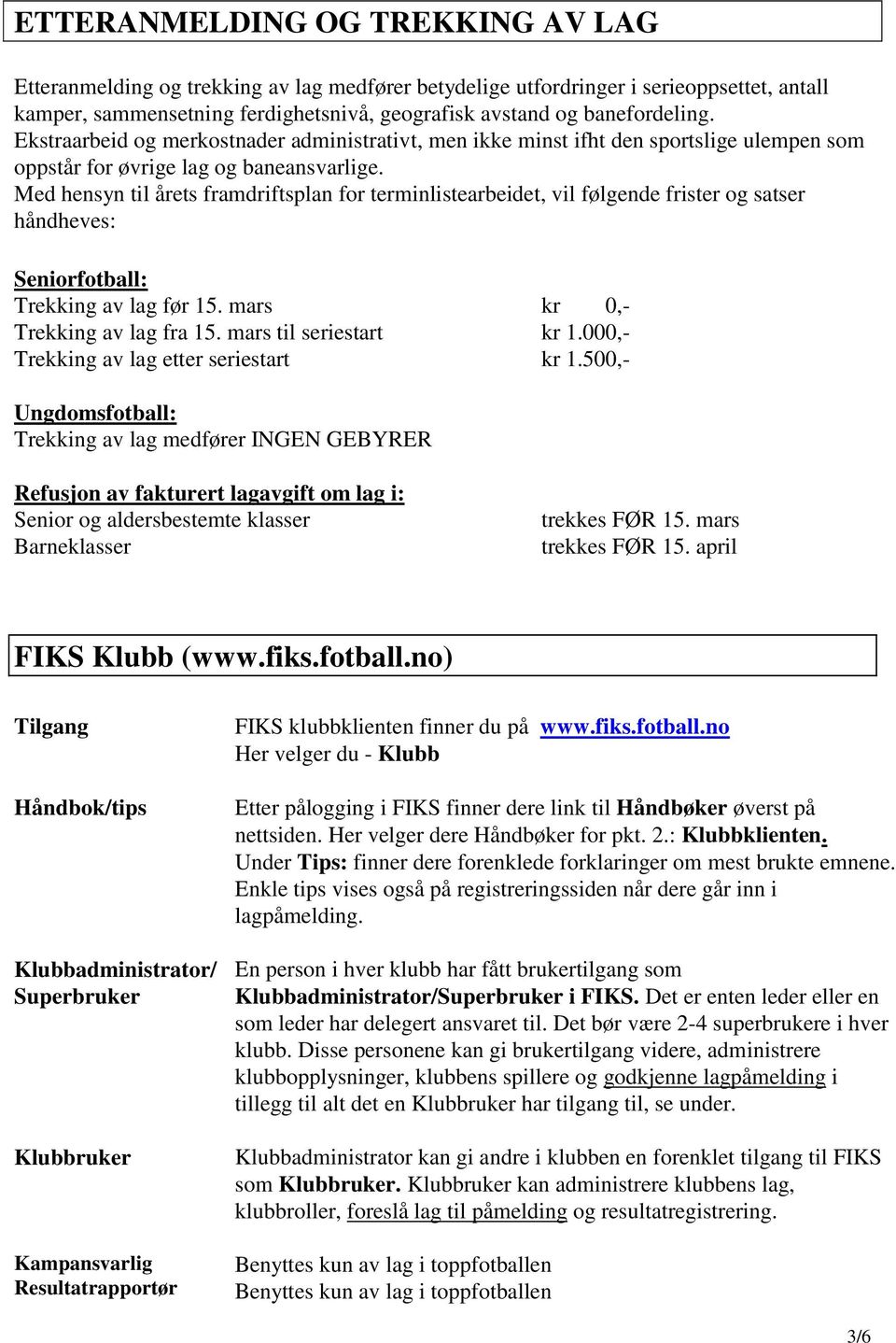 Med hensyn til årets framdriftsplan for terminlistearbeidet, vil følgende frister og satser håndheves: Seniorfotball: Trekking av lag før 15. mars kr 0,- Trekking av lag fra 15.