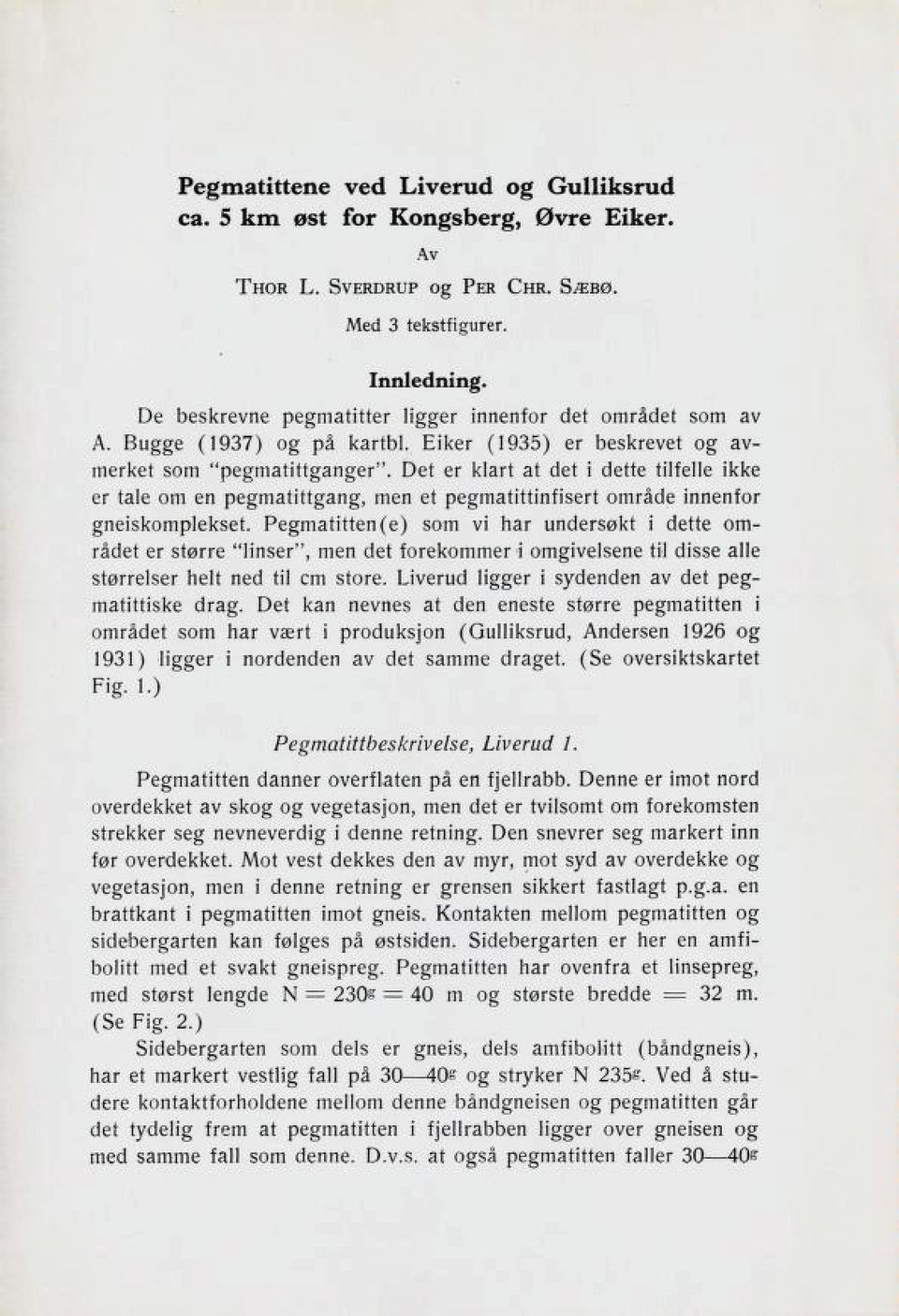 Det er klart at det i dette tilfelle ikke er tale om en pegmatittgang, men et pegmatittinfisert område innenfor gneiskomplekset.