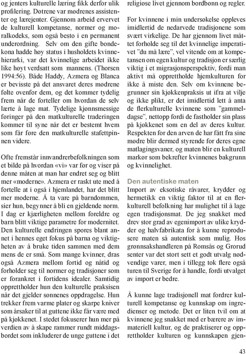 Selv om den gifte bondekona hadde høy status i husholdets kvinnehierarki, var det kvinnelige arbeidet ikke like høyt verdsatt som mannens. (Thorsen 1994:56).