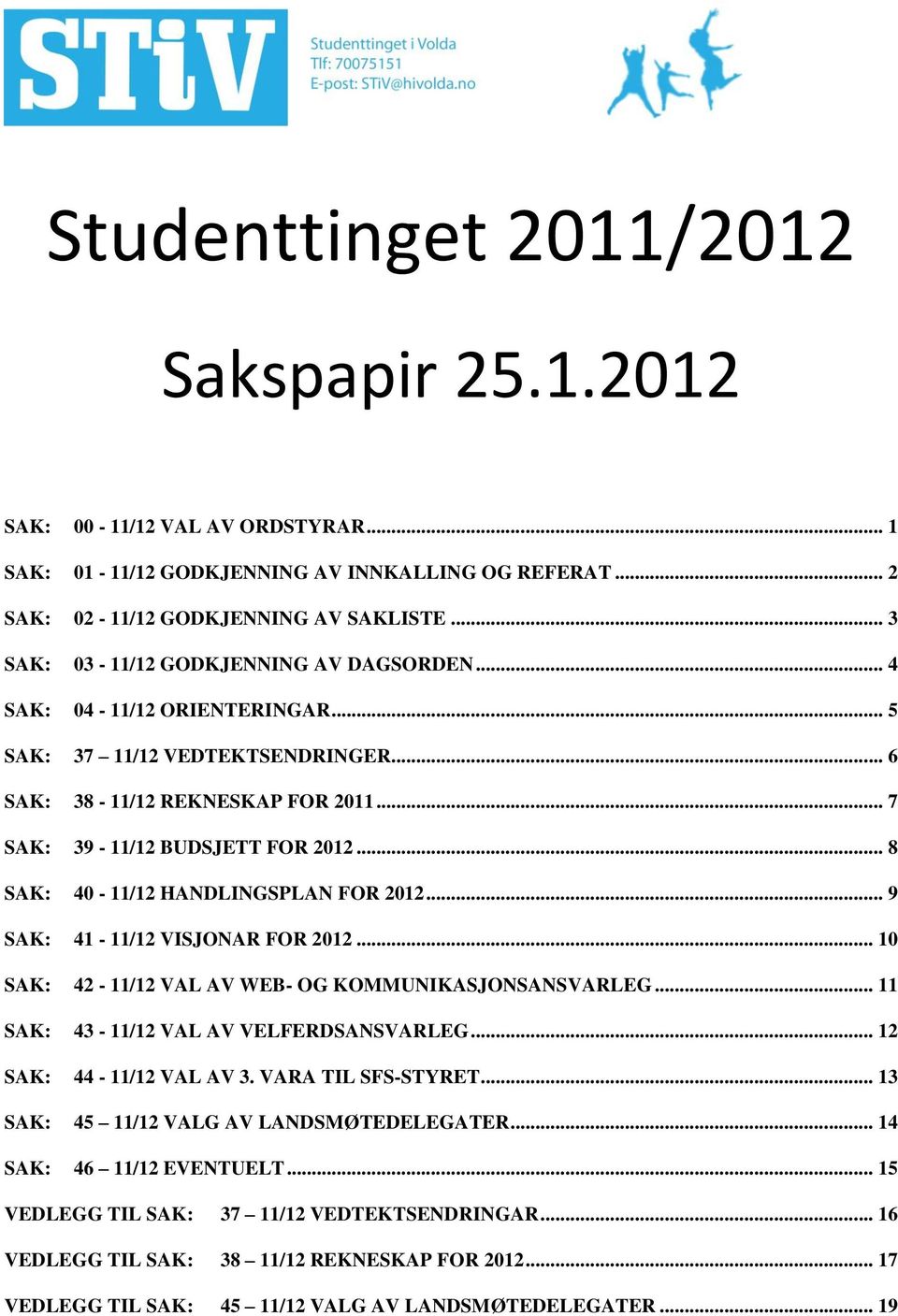 .. 8 SAK: 40-11/12 HANDLINGSPLAN FOR 2012... 9 SAK: 41-11/12 VISJONAR FOR 2012... 10 SAK: 42-11/12 VAL AV WEB- OG KOMMUNIKASJONSANSVARLEG... 11 SAK: 43-11/12 VAL AV VELFERDSANSVARLEG.