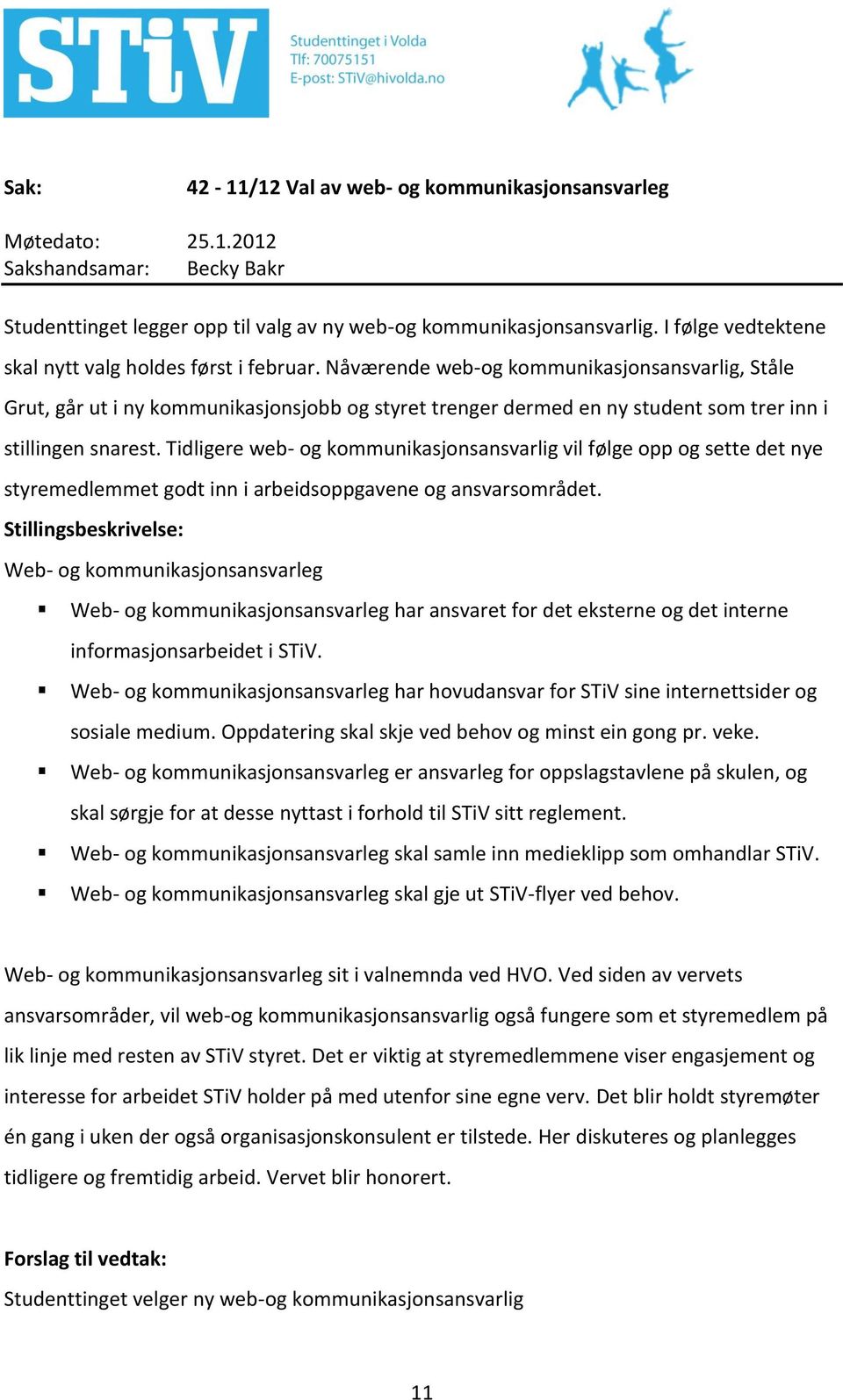 Nåværende web-og kommunikasjonsansvarlig, Ståle Grut, går ut i ny kommunikasjonsjobb og styret trenger dermed en ny student som trer inn i stillingen snarest.